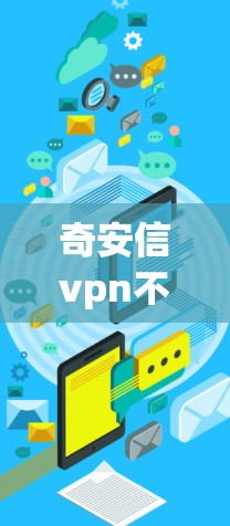 奇安信vpn不可用，威胁网络安全的严重问题