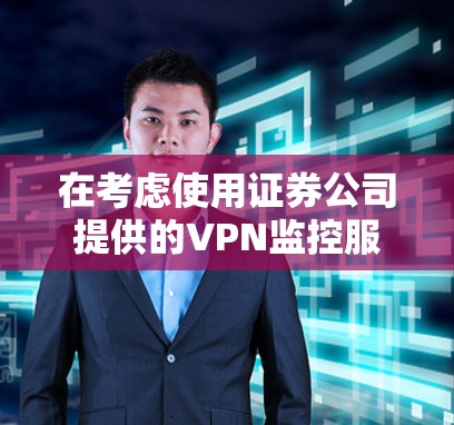 在考虑使用证券公司提供的VPN监控服务前，以下几点是关键