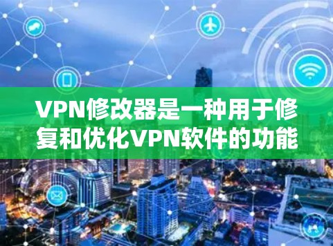 VPN修改器是一种用于修复和优化VPN软件的功能工具，旨在提高VPN的安全性、性能和用户体验。以下是一些修改器通常会包含的功能