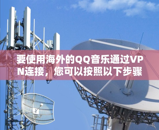 要使用海外的QQ音乐通过VPN连接，您可以按照以下步骤操作