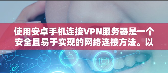 使用安卓手机连接VPN服务器是一个安全且易于实现的网络连接方法。以下是一个详细的步骤指南，帮助你成功实施该功能