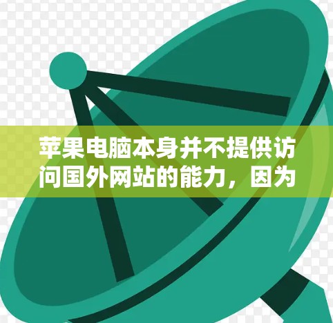 苹果电脑本身并不提供访问国外网站的能力，因为它们没有服务器来存储外部服务器的数据。然而，你可以通过以下方法实现VPN