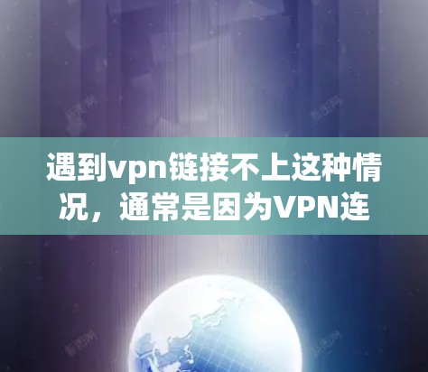 遇到vpn链接不上这种情况，通常是因为VPN连接不上或者有其他问题。以下是一些可能的解决方法