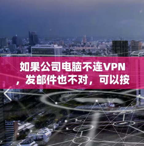 如果公司电脑不连VPN，发邮件也不对，可以按照以下步骤进行排查和解决