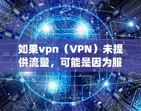 如果vpn（VPN）未提供流量，可能是因为服务器未响应或服务器状态异常。以下是一些步骤来解决这个问题