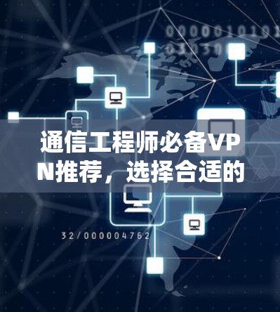 通信工程师必备VPN推荐，选择合适的VPN保障通信质量