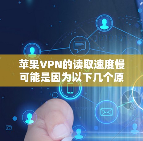 苹果VPN的读取速度慢可能是因为以下几个原因