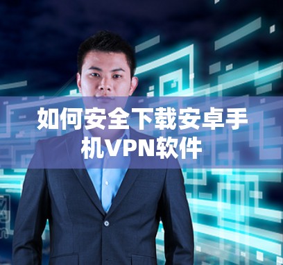 如何安全下载安卓手机VPN软件