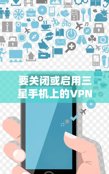要关闭或启用三星手机上的VPN功能，您可以按照以下步骤进行