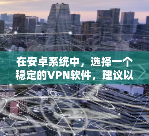 在安卓系统中，选择一个稳定的VPN软件，建议以下几种推荐，它们在保证安全性和兼容性方面表现良好