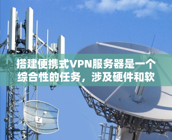 搭建便携式VPN服务器是一个综合性的任务，涉及硬件和软件的支持。以下是一个详细的步骤指南，帮助你完成这一任务