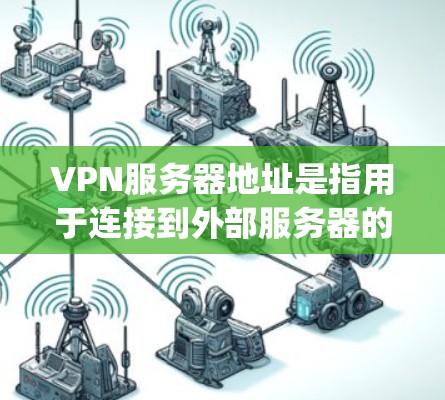 VPN服务器地址是指用于连接到外部服务器的服务器，这些服务器通常由VPN服务提供商提供，如OpenVPN、DeepStack、Softhub等。以下是关于VPN服务器地址的详细信息
