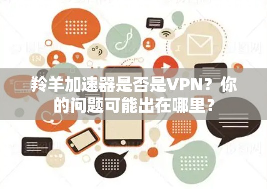 羚羊加速器是否是VPN？你的问题可能出在哪里？