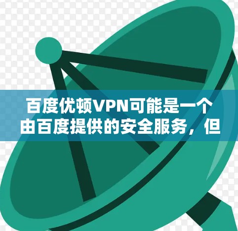 百度优顿VPN可能是一个由百度提供的安全服务,但目前我没有找到该论坛的详细信息。通常,百度提供的是安全的访问权限,可以通过添加安全设置或在百度的访问列表中输入访问信息来使用