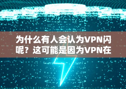 为什么有人会认为VPN闪呢？这可能是因为VPN在技术特性、操作便捷性和安全方面表现出色，使用户感到使用体验迅速和高效。以下是详细解释