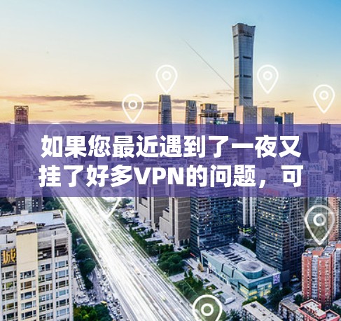 如果您最近遇到了一夜又挂了好多VPN的问题，可能是因为以下原因导致的
