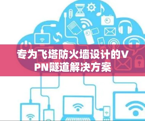 专为飞塔防火墙设计的VPN隧道解决方案