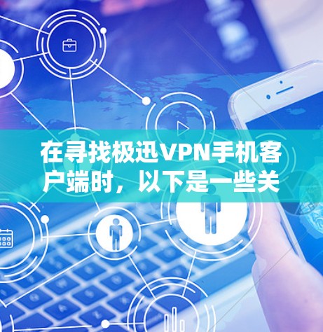 在寻找极迅VPN手机客户端时，以下是一些关键考虑因素