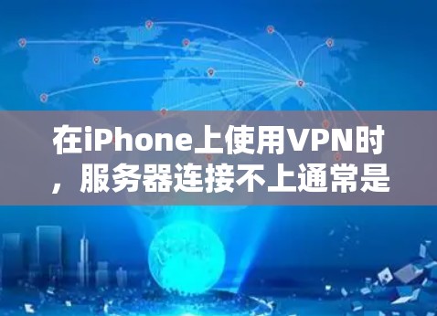 在iPhone上使用VPN时，服务器连接不上通常是因为多种原因导致的。以下是一些可能的原因和解决方法