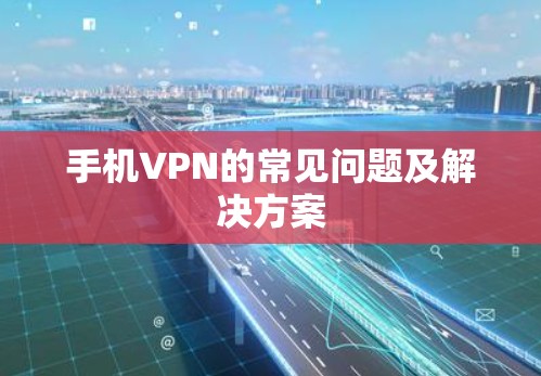 手机VPN的常见问题及解决方案