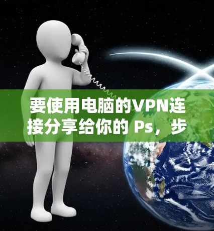 要使用电脑的VPN连接分享给你的 Ps，步骤如下