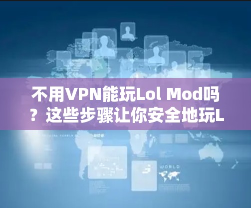 不用VPN能玩Lol Mod吗？这些步骤让你安全地玩Lol美服