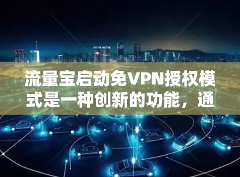 流量宝启动免VPN授权模式是一种创新的功能，通过内部加密机制自动处理用户输入信息，无需用户手动输入密码或会员码。以下是对该功能的详细分析