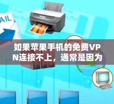 如果苹果手机的免费VPN连接不上，通常是因为以下几种原因