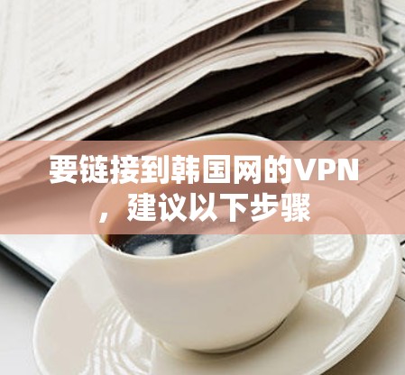 要链接到韩国网的VPN，建议以下步骤