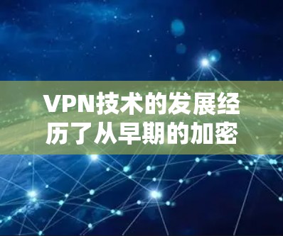 VPN技术的发展经历了从早期的加密通信到如今的多因素认证和个性化推荐等阶段。然而，当前的VPN服务在某些方面遇到了挑战，导致其普及和使用率有所下降。以下是可能的原因和应对措施