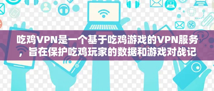 吃鸡VPN是一个基于吃鸡游戏的VPN服务，旨在保护吃鸡玩家的数据和游戏对战记录。以下是对该服务的详细分析