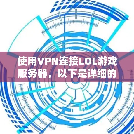 使用VPN连接LOL游戏服务器，以下是详细的步骤指南