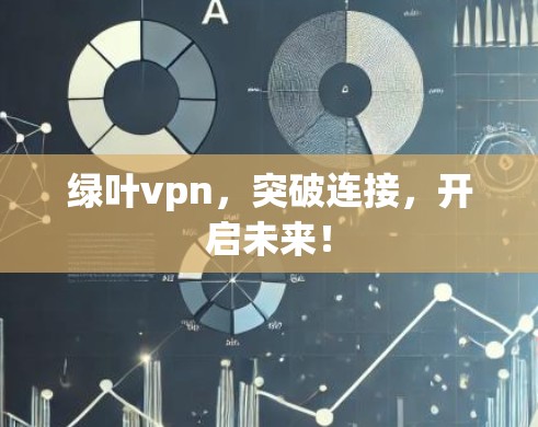 绿叶vpn，突破连接，开启未来！