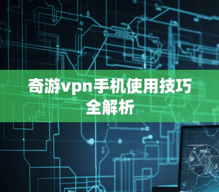 奇游vpn手机使用技巧全解析