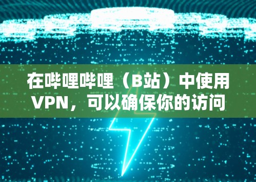 在哔哩哔哩(B站)中使用VPN,可以确保你的访问是安全的和匿名的。以下是具体的步骤说明