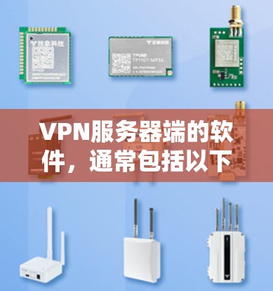 VPN服务器端的软件，通常包括以下几种工具，它们各有不同的功能和适用场景