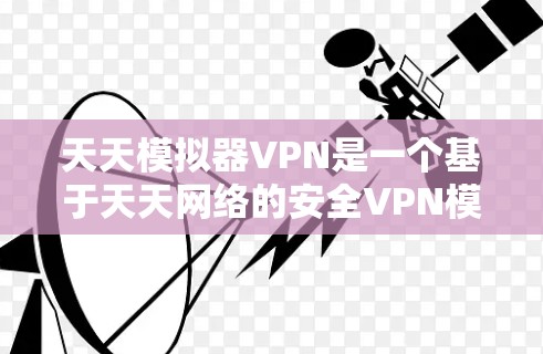 天天模拟器VPN是一个基于天天网络的安全VPN模拟器,旨在提供便捷的VPN服务。以下是关于天天模拟器VPN的详细介绍,供您参考