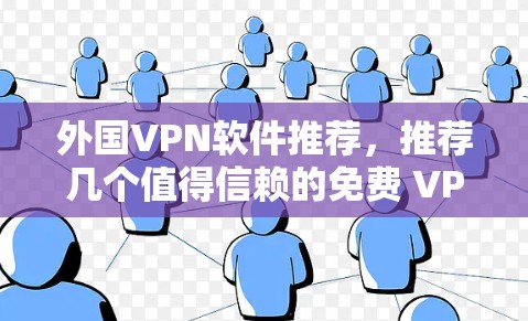 外国VPN软件推荐,推荐几个值得信赖的免费 VPN 软件 外国VPN软件推荐,推荐几个值得信赖的免费 VPN 软件