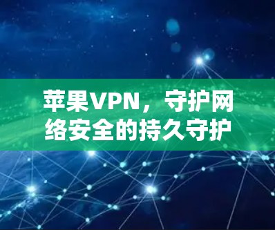 苹果VPN,守护网络安全的持久守护者