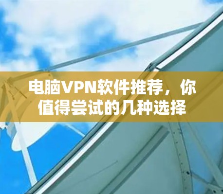 电脑VPN软件推荐，你值得尝试的几种选择