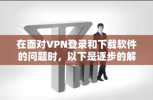 在面对VPN登录和下载软件的问题时，以下是逐步的解决方案