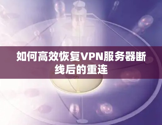 如何高效恢复VPN服务器断线后的重连