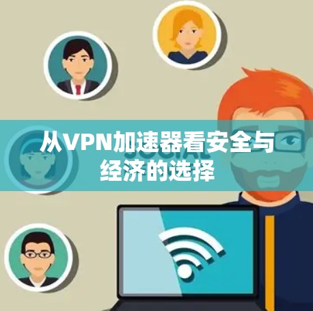 从VPN加速器看安全与经济的选择