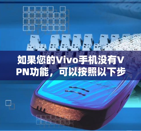 如果您的Vivo手机没有VPN功能，可以按照以下步骤进行处理