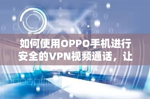 如何使用OPPO手机进行安全的VPN视频通话，让视频通话更顺畅