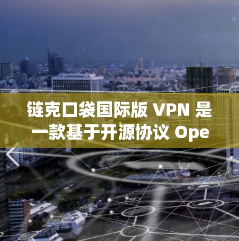 链克口袋国际版 VPN 是一款基于开源协议 OpenVPN 的VPN，旨在提供安全、开放和灵活的网络连接体验。以下是其关键特点和优势的详细解释