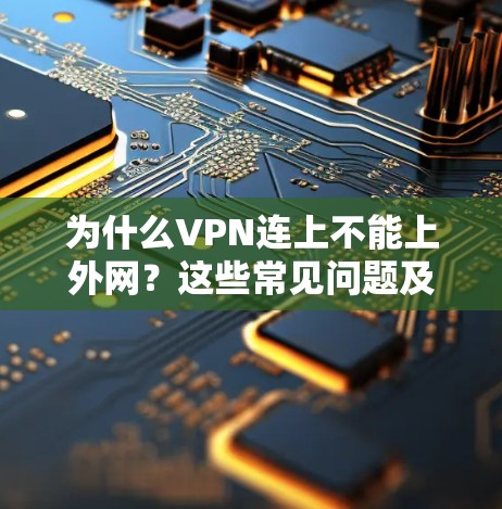为什么VPN连上不能上外网？这些常见问题及解决方案