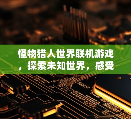 怪物猎人世界联机游戏，探索未知世界，感受真实战斗