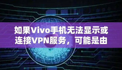 如果Vivo手机无法显示或连接VPN服务，可能是由于以下原因导致的