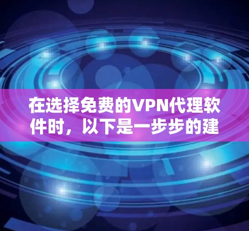 在选择免费的VPN代理软件时，以下是一步步的建议